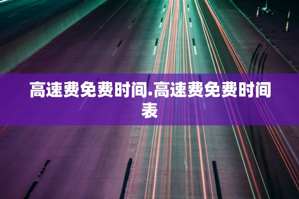 高速费免费时间.高速费免费时间表