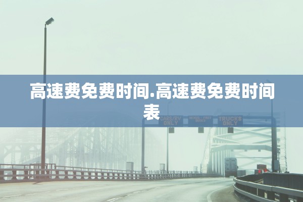 高速费免费时间.高速费免费时间表