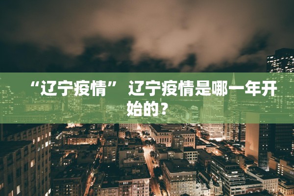 “辽宁疫情” 辽宁疫情是哪一年开始的？
