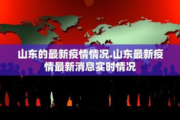山东的最新疫情情况.山东最新疫情最新消息实时情况
