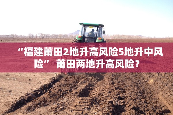 “福建莆田2地升高风险5地升中风险” 莆田两地升高风险？