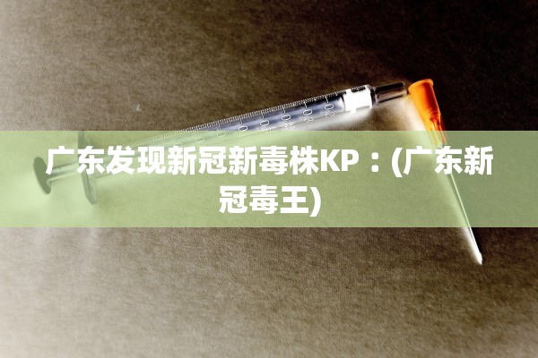 广东发现新冠新毒株KP︰(广东新冠毒王)