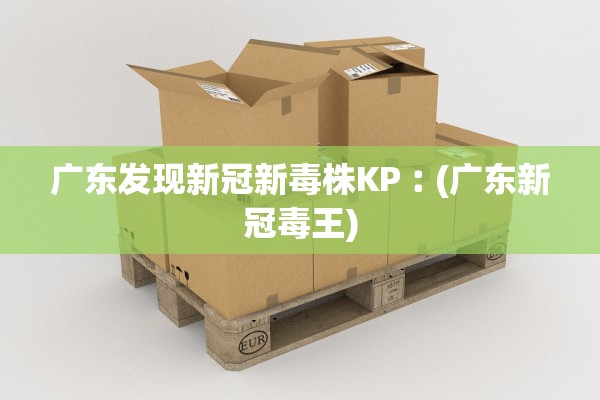 广东发现新冠新毒株KP︰(广东新冠毒王)