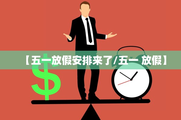 【五一放假安排来了/五一 放假】
