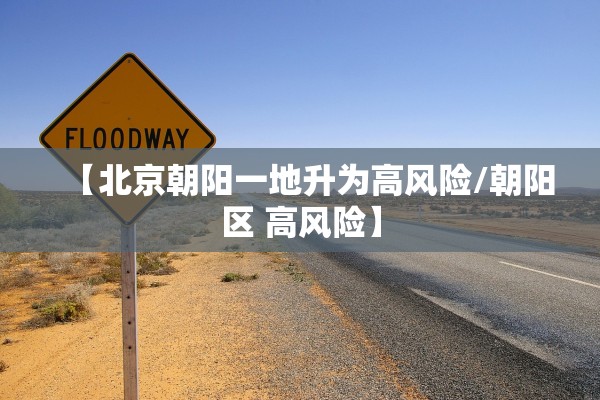 【北京朝阳一地升为高风险/朝阳区 高风险】