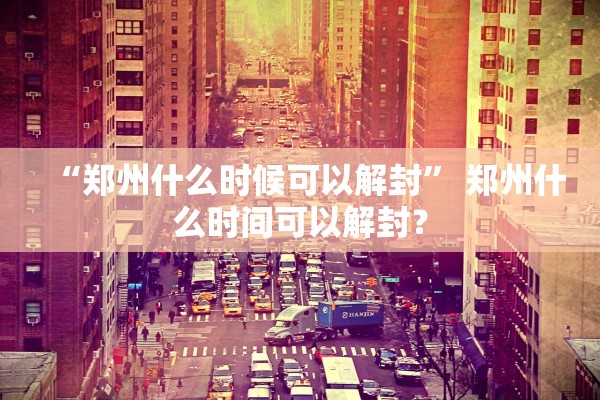 “郑州什么时候可以解封” 郑州什么时间可以解封？