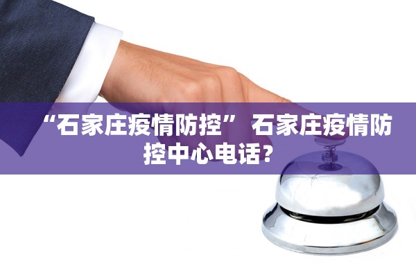 “石家庄疫情防控” 石家庄疫情防控中心电话？