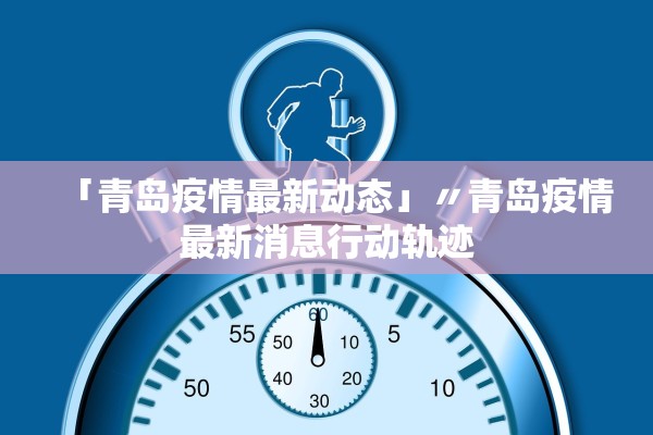 「青岛疫情最新动态」〃青岛疫情最新消息行动轨迹