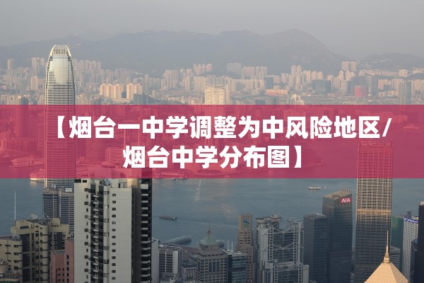 【烟台一中学调整为中风险地区/烟台中学分布图】