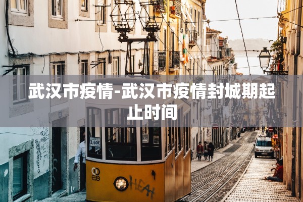 武汉市疫情-武汉市疫情封城期起止时间
