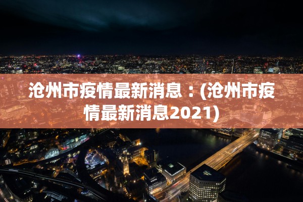 沧州市疫情最新消息︰(沧州市疫情最新消息2021)