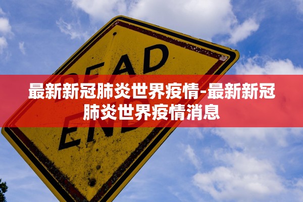 最新新冠肺炎世界疫情-最新新冠肺炎世界疫情消息