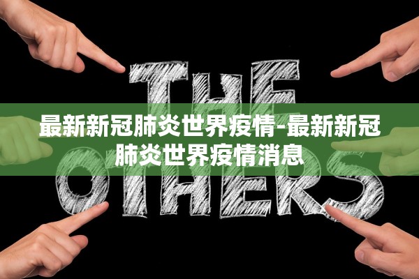 最新新冠肺炎世界疫情-最新新冠肺炎世界疫情消息