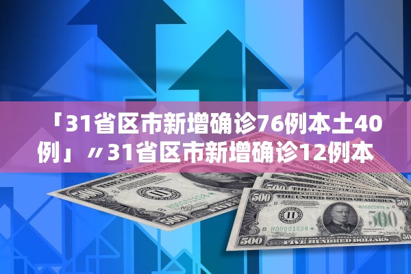 「31省区市新增确诊76例本土40例」〃31省区市新增确诊12例本土4例