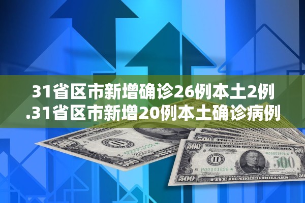 31省区市新增确诊26例本土2例.31省区市新增20例本土确诊病例
