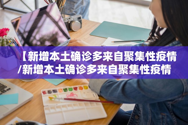 【新增本土确诊多来自聚集性疫情/新增本土确诊多来自聚集性疫情的原因】