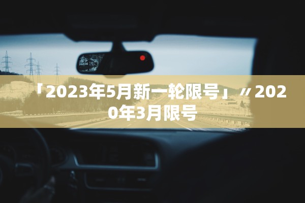 「2023年5月新一轮限号」〃2020年3月限号