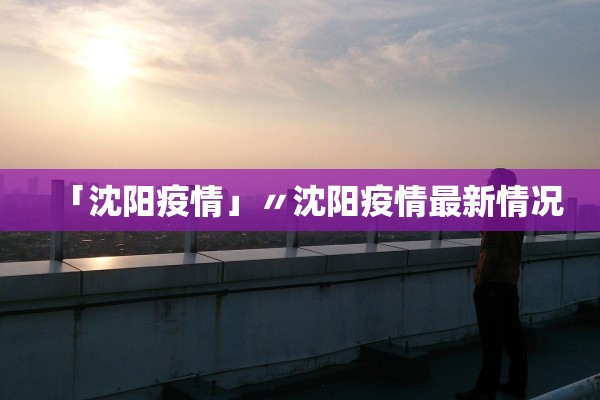 「沈阳疫情」〃沈阳疫情最新情况