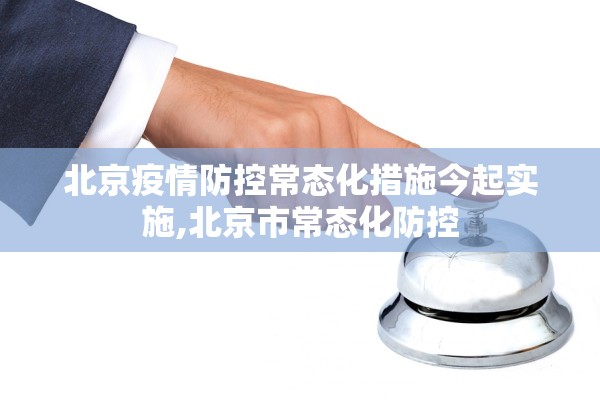 北京疫情防控常态化措施今起实施,北京市常态化防控