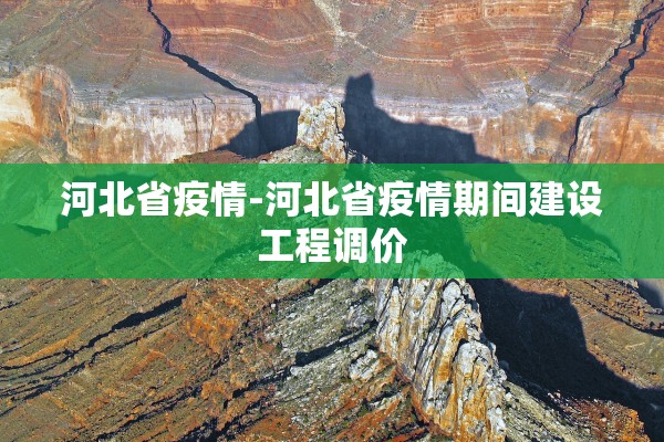 河北省疫情-河北省疫情期间建设工程调价