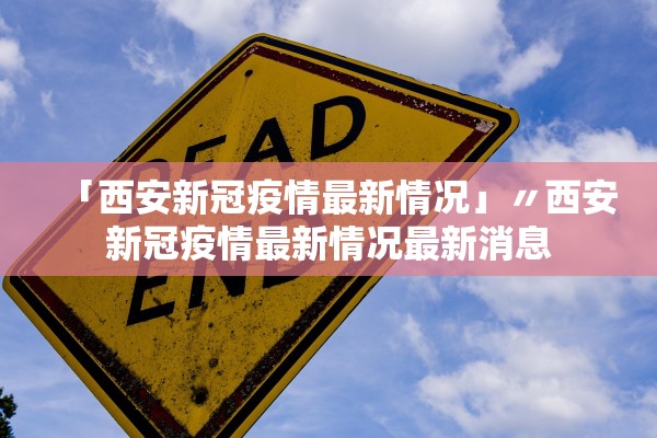 「西安新冠疫情最新情况」〃西安新冠疫情最新情况最新消息