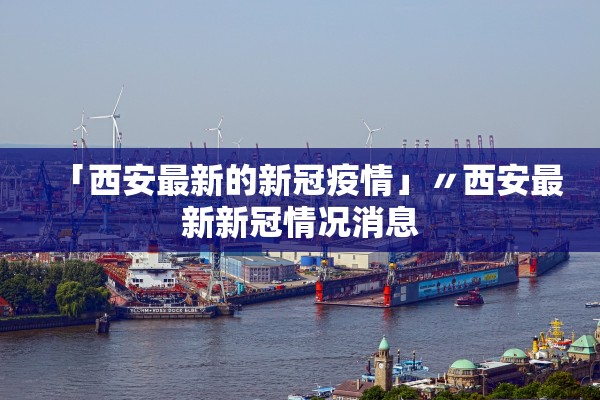 「西安最新的新冠疫情」〃西安最新新冠情况消息