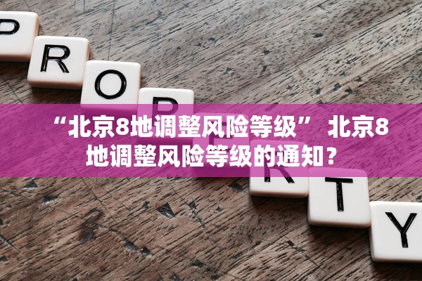 “北京8地调整风险等级” 北京8地调整风险等级的通知？