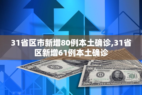 31省区市新增80例本土确诊,31省区新增61例本土确诊