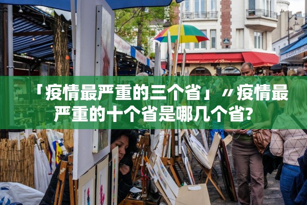 「疫情最严重的三个省」〃疫情最严重的十个省是哪几个省?