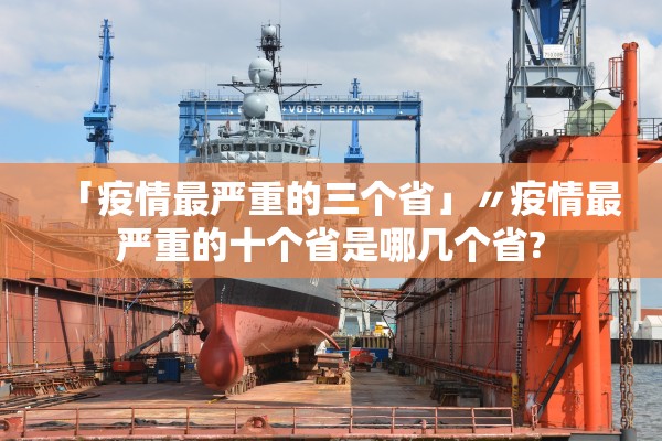 「疫情最严重的三个省」〃疫情最严重的十个省是哪几个省?