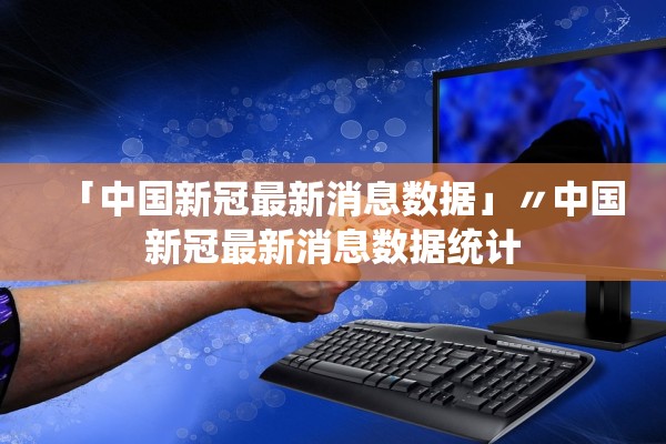 「中国新冠最新消息数据」〃中国新冠最新消息数据统计