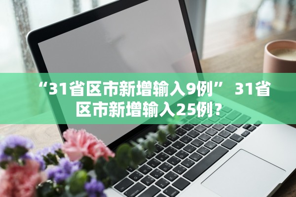“31省区市新增输入9例” 31省区市新增输入25例？