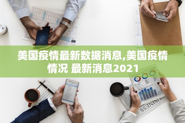 美国疫情最新数据消息,美国疫情情况 最新消息2021
