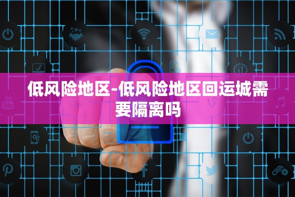 低风险地区-低风险地区回运城需要隔离吗