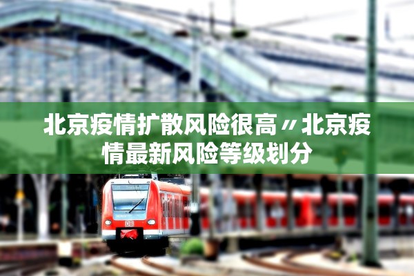 北京疫情扩散风险很高〃北京疫情最新风险等级划分