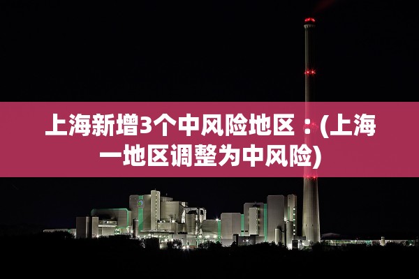 上海新增3个中风险地区︰(上海一地区调整为中风险)