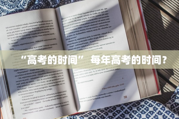 “高考的时间	” 每年高考的时间？