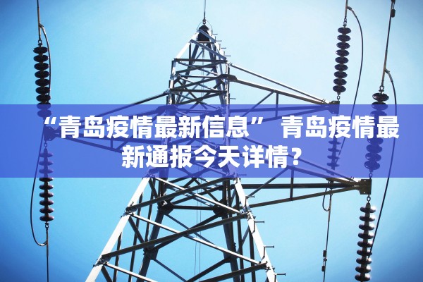 “青岛疫情最新信息	” 青岛疫情最新通报今天详情？
