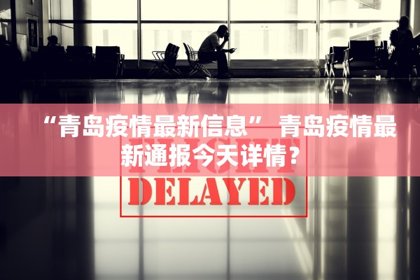 “青岛疫情最新信息” 青岛疫情最新通报今天详情？