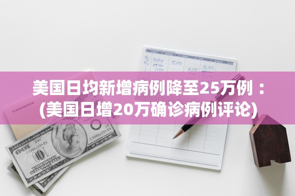 美国日均新增病例降至25万例︰(美国日增20万确诊病例评论)