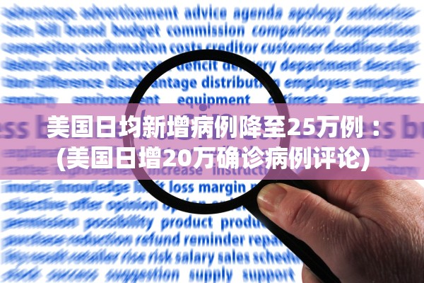 美国日均新增病例降至25万例︰(美国日增20万确诊病例评论)