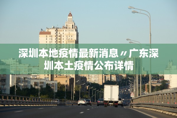 深圳本地疫情最新消息〃广东深圳本土疫情公布详情