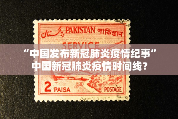“中国发布新冠肺炎疫情纪事” 中国新冠肺炎疫情时间线？