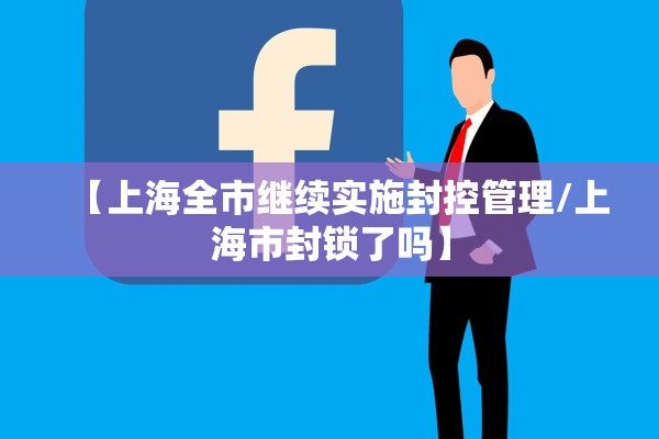 【上海全市继续实施封控管理/上海市封锁了吗】