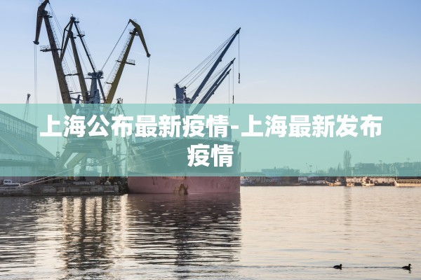 上海公布最新疫情-上海最新发布疫情