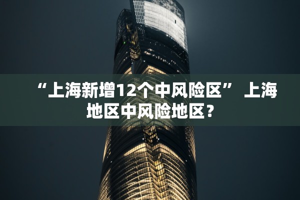 “上海新增12个中风险区” 上海地区中风险地区？