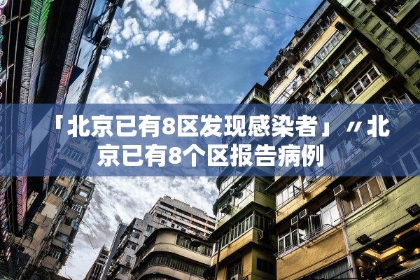 「北京已有8区发现感染者」〃北京已有8个区报告病例