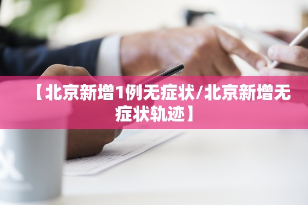 【北京新增1例无症状/北京新增无症状轨迹】