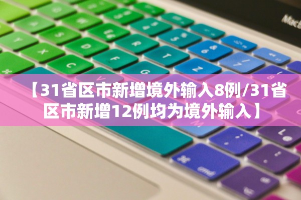 【31省区市新增境外输入8例/31省区市新增12例均为境外输入】