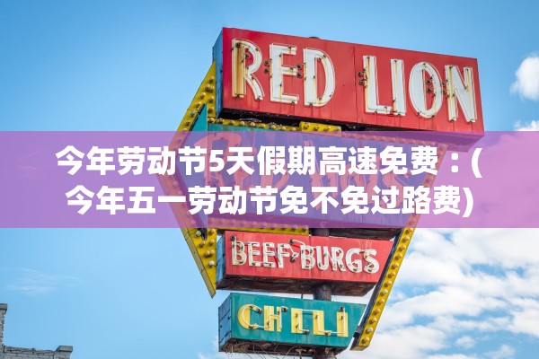 今年劳动节5天假期高速免费︰(今年五一劳动节免不免过路费)